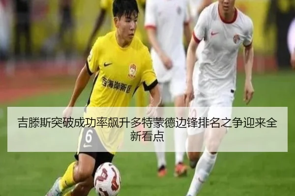 吉滕斯突破成功率飙升多特蒙德边锋排名之争迎来全新看点