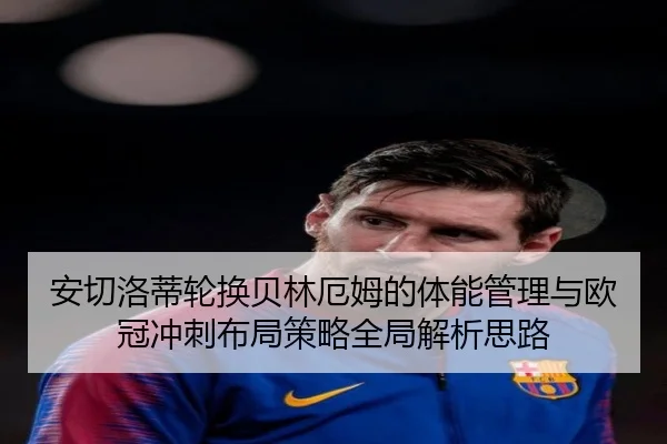 安切洛蒂轮换贝林厄姆的体能管理与欧冠冲刺布局策略全局解析思路