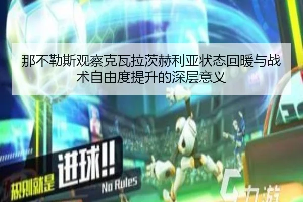 那不勒斯观察克瓦拉茨赫利亚状态回暖与战术自由度提升的深层意义（kaiyun）
