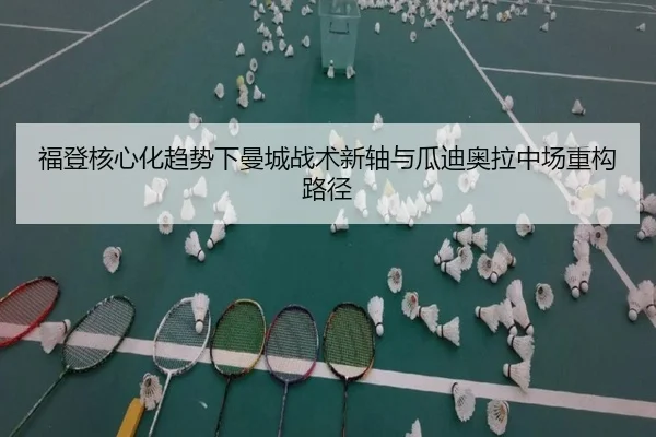 福登核心化趋势下曼城战术新轴与瓜迪奥拉中场重构路径（kaiyun）