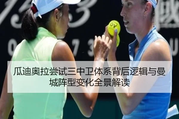 瓜迪奥拉尝试三中卫体系背后逻辑与曼城阵型变化全景解读（kaiyun）