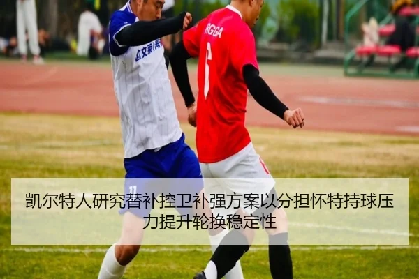 凯尔特人研究替补控卫补强方案以分担怀特持球压力提升轮换稳定性（kaiyun）