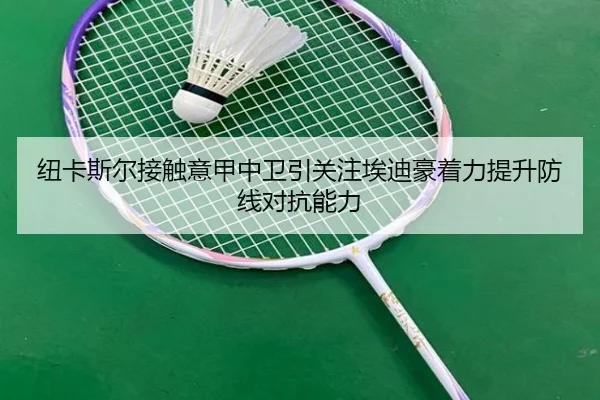 纽卡斯尔接触意甲中卫引关注埃迪豪着力提升防线对抗能力（kaiyun）