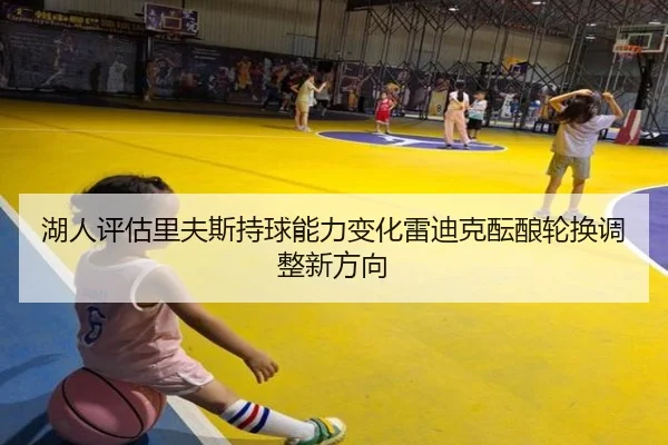 湖人评估里夫斯持球能力变化雷迪克酝酿轮换调整新方向